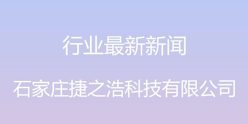 行业最新新闻 - 石家庄捷之浩科技有限公司