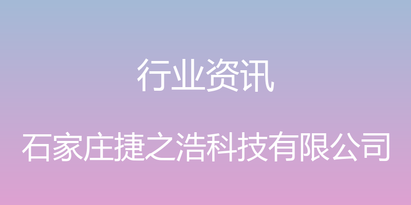 行业资讯 - 石家庄捷之浩科技有限公司