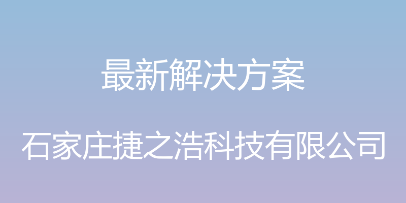 最新解决方案 - 石家庄捷之浩科技有限公司