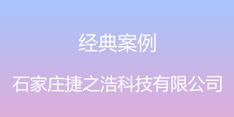 经典案例 - 石家庄捷之浩科技有限公司