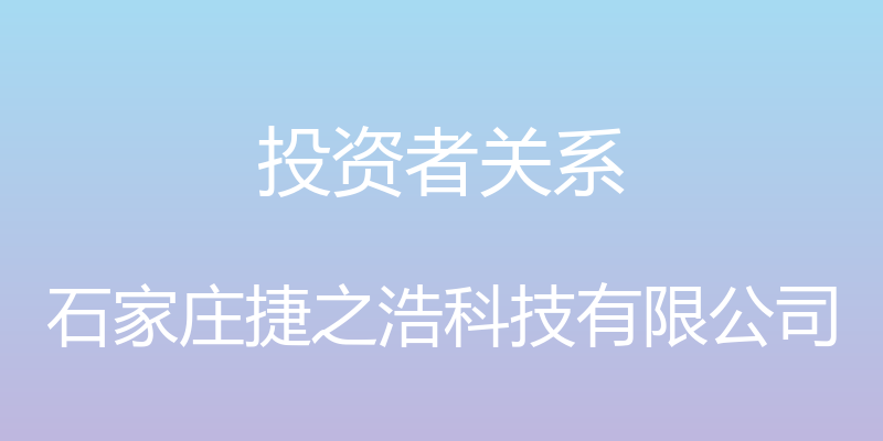 投资者关系 - 石家庄捷之浩科技有限公司