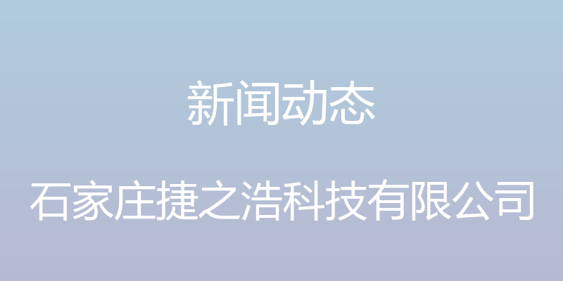 新闻动态 - 石家庄捷之浩科技有限公司